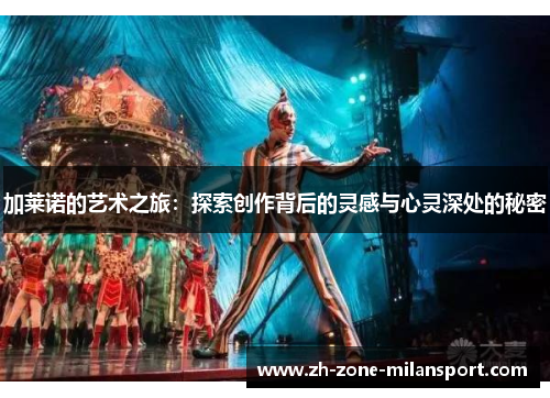加莱诺的艺术之旅：探索创作背后的灵感与心灵深处的秘密